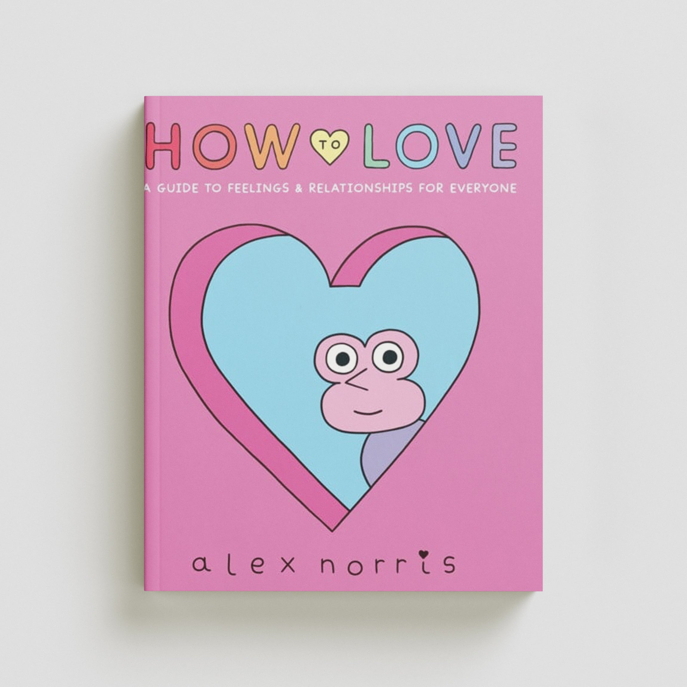 How to Love: A Guide to Feelings & Relationships for Everyone Hardback