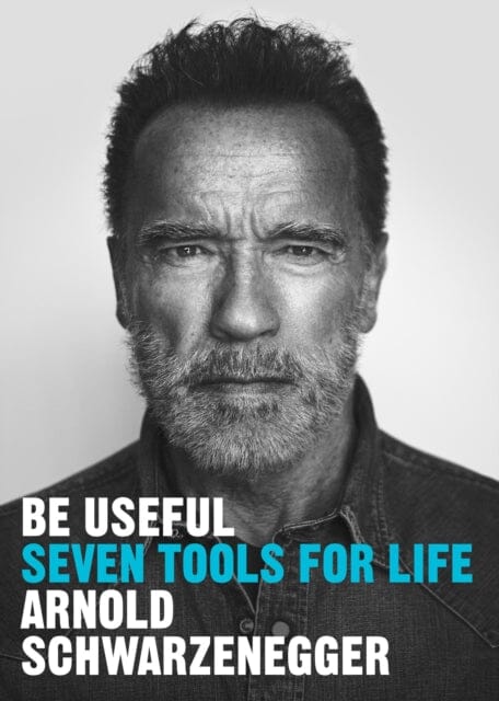 Be Useful : Seven tools for life by Arnold Schwarzenegger