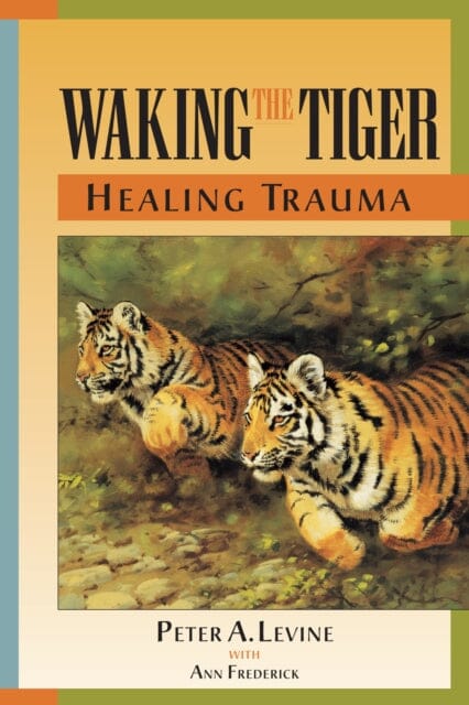Waking the Tiger: Healing Trauma : The Innate Capacity to Transform Overwhelming Experiences