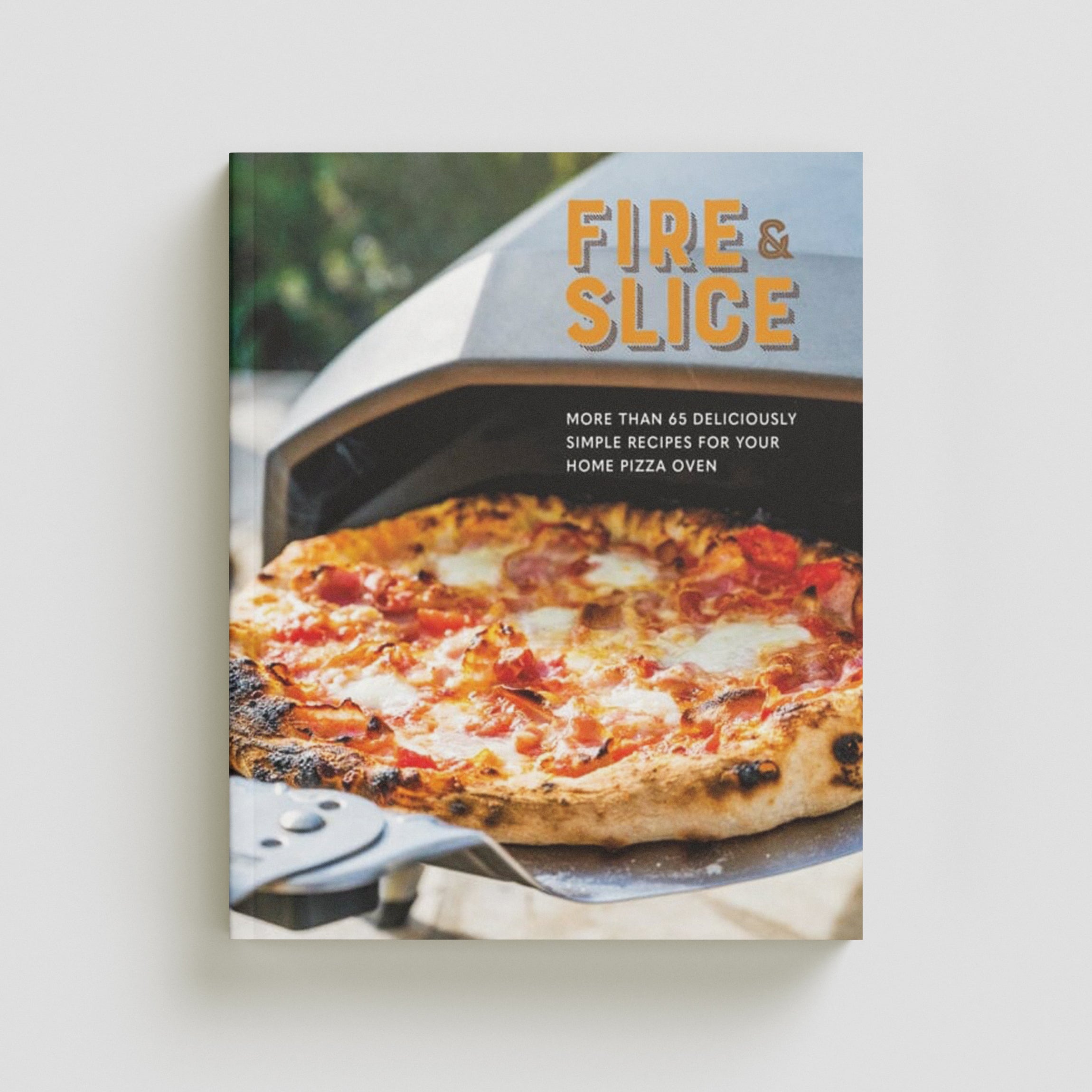Fire and Slice : Deliciously Simple Recipes for Your Home Pizza Oven