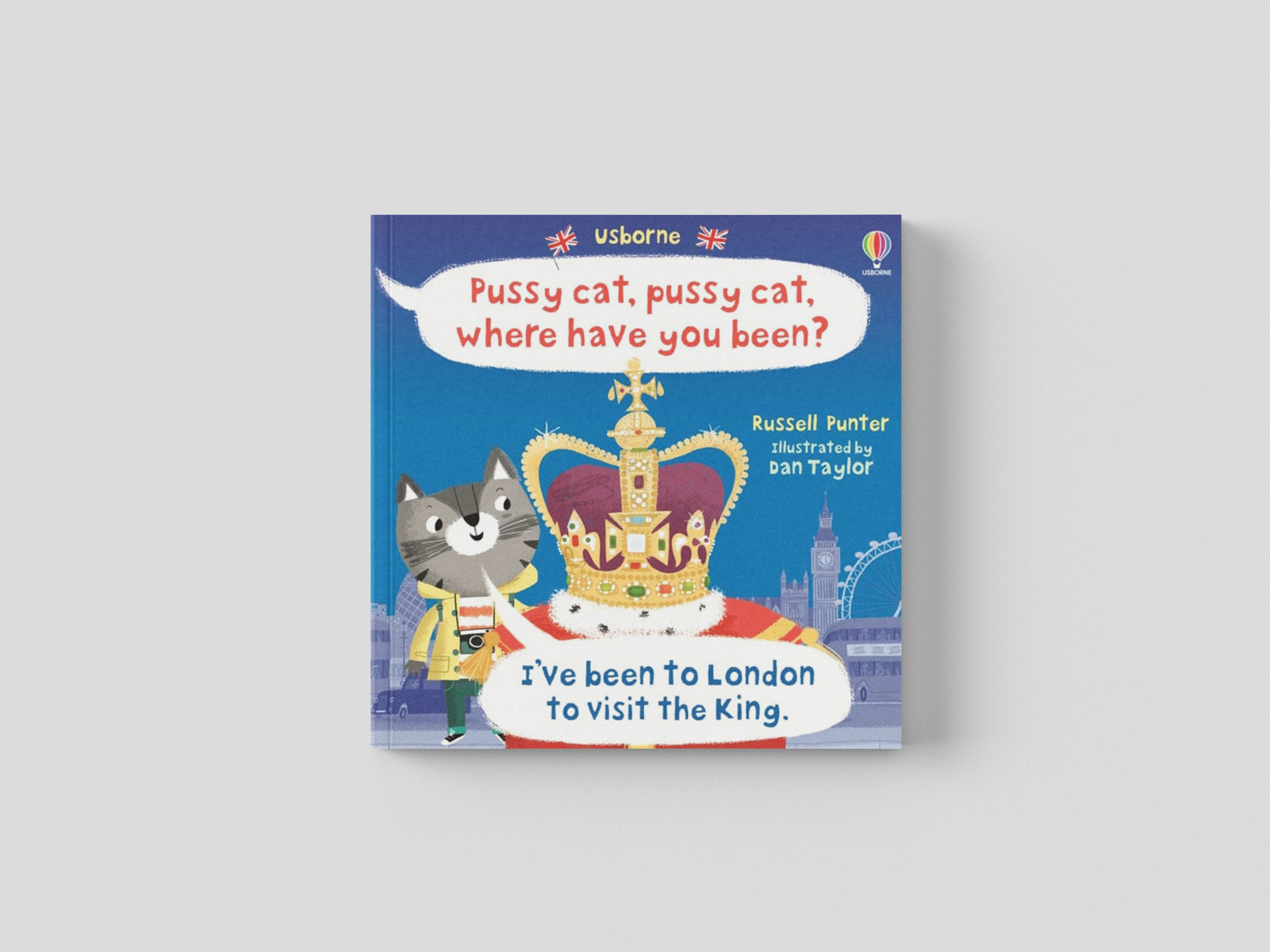 Pussy cat, pussy cat, where have you been? I've been to London to visit the King
